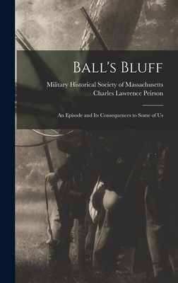 Ball's Bluff; an Episode and Its Consequences to Some of Us - Peirson, Charles Lawrence, and Military Historical Society of Massac (Creator)