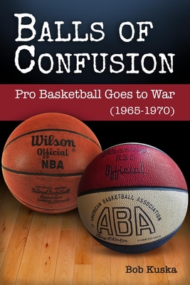 Balls of Confusion: Pro Baskelball Goes to War (1965-1970) - Kuska, Bob