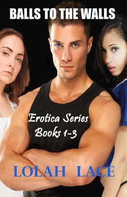 Balls To The Walls Erotica Series Books 1-3 - Lace, Lolah