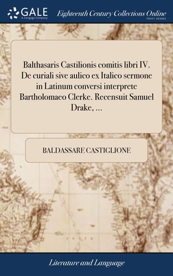 Balthasaris Castilionis comitis libri IV. De curiali sive aulico ex Italico sermone in Latinum conversi interprete Bartholomaeo Clerke. Recensuit Samuel Drake, ... - Castiglione, Baldassare