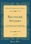 Baltische Studien, Vol. 12: Herausgegeben Von Der Gesellschaft F?r Pommersche Geschichte Und Altertumskunde (Classic Reprint)