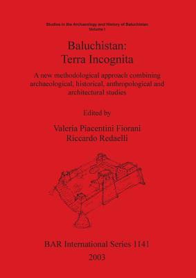 Baluchistan: Terra Incognita: A new methodological approach combining archaeological, historical, anthropological and architectural studies - Piacentini Fiorani, Valeria (Editor), and Redaelli, Riccardo (Editor)