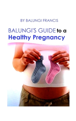 Balungi's Guide to a Healthy Pregnancy: A Guide to a Healthy Pregnancy and Child Birth - Francis, Balungi