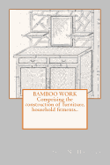 Bamboo Work; Comprising the Construction of Furniture, Household Fitments..