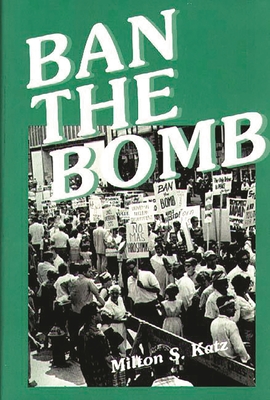 Ban the Bomb: A History of Sane, the Committee for a Sane Nuclear Policy, 1957-1985 - Katz, Milton S