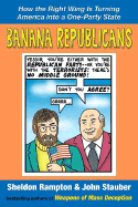 Banana Republicans: How the Right Wing Is Turning America Into a One-Party State - Rampton, Sheldon, and Stauber, John