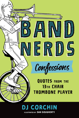 Band Nerds Confessions: Quotes from the 13th Chair Trombone Player - Corchin, DJ