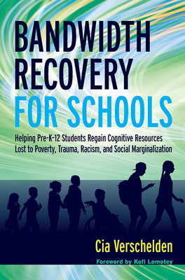 Bandwidth Recovery For Schools: Helping Pre-K-12 Students Regain Cognitive Resources Lost to Poverty, Trauma, Racism, and Social Marginalization - Verschelden, Cia