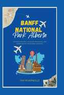 Banff National Park Alberta: Practical trip plans, must-see attractions, and insider tips for memorable vacations