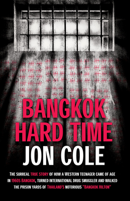 Bangkok Hard Time: The Surreal True Story of How a Westernteenager Came of Age in 1960s Bangkok, Turned International Drug Smuggler and Walked the Prison Yards of Thailand's Notorious Bangkok Hilton - Cole, Jon