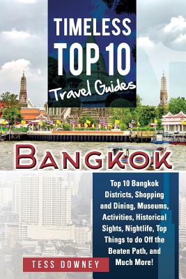 Bangkok: Top 10 Bangkok Districts, Shopping and Dining, Museums, Activities, Historical Sights, Nightlife, Top Things to do Off the Beaten Path, and Much More! Timeless Top 10 Travel Guides - Downey, Tess
