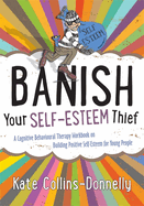 Banish Your Self-Esteem Thief: A Cognitive Behavioural Therapy Workbook on Building Positive Self-esteem for Young People