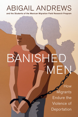 Banished Men: How Migrants Endure the Violence of Deportation - Andrews, Abigail Leslie