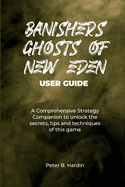 Banishers Ghosts of New Eden User Guide: A Comprehensive Strategy Companion to unlock the secrets, tips and techniques of this game