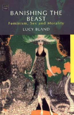 Banishing the Beast: Feminism, Sex and Morality - Bland, Lucy