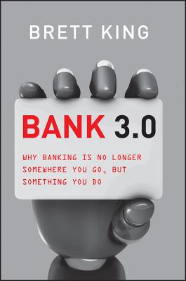 Bank 3.0: Why Banking Is No Longer Somewhere You Go, But Something You Do - King, Brett