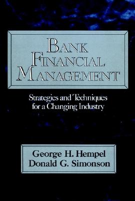 Bank Financial Management: Strategies and Techniques for a Changing Industry - Hempel, George H, and Simonson, Donald G