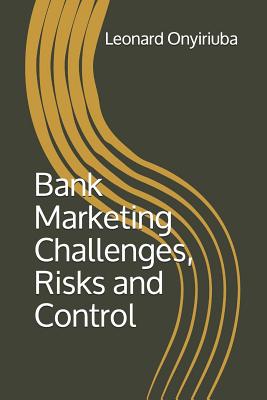 Bank Marketing Challenges, Risks and Control - Onyiriuba, Leonard