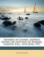 Banking in Canada, Address Before the Institute of Bankers, London, Eng., 12th June, 1911