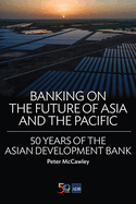 Banking on the Future of Asia and the Pacific: 50 Years of the Asian Development Bank