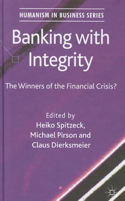 Banking with Integrity: The Winners of the Financial Crisis? - Spitzeck, H (Editor), and Pirson, M (Editor), and Dierksmeier, C (Editor)