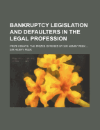 Bankruptcy Legislation and Defaulters in the Legal Profession: Prize Essays. the Prizes Offered by Sir Henry Peek ..