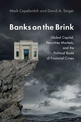 Banks on the Brink: Global Capital, Securities Markets, and the Political Roots of Financial Crises - Copelovitch, Mark, and Singer, David A.