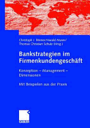 Bankstrategien Im Firmenkundengeschaft: Konzeption - Management - Dimensionen. Mit Beispielen Aus Der Praxis