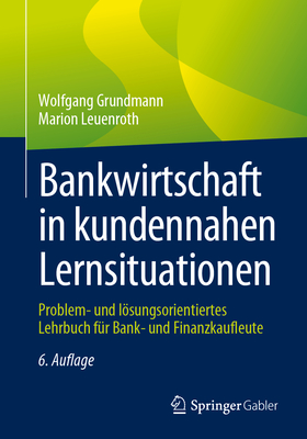 Bankwirtschaft in Kundennahen Lernsituationen: Problem- Und Lsungsorientiertes Lehrbuch F?r Bank- Und Finanzkaufleute - Grundmann, Wolfgang, and Leuenroth, Marion