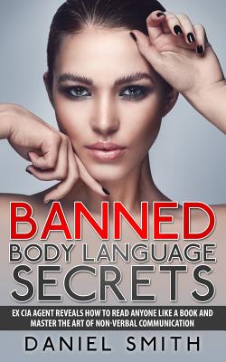 Banned Body Language Secrets: EX CIA Agent Reveals How To Read Anyone Like A Book And Master The Art Of Non-Verbal Communication - Smith, Daniel