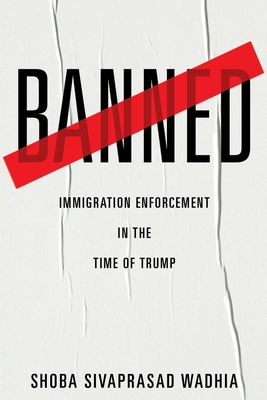 Banned: Immigration Enforcement in the Time of Trump - Wadhia, Shoba Sivaprasad