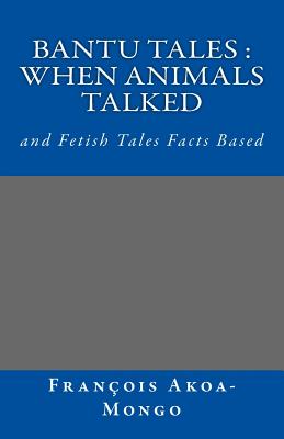 Bantu Tales: When Animals Talked: and Fetish Tales Facts Based - Akoa-Mongo Dr, Francois Kara