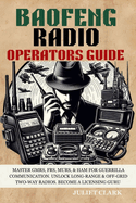 Baofeng Radio Operators Guide: Master GMRS, FRS, MURS, & Ham for Guerrilla Communication. Unlock Long-Range & Off-Grid Two-Way Radios. Become a Licensing Guru