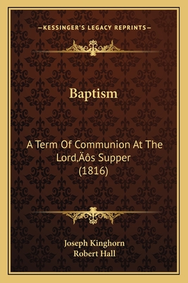 Baptism: A Term of Communion at the Lord's Supper (1816) - Kinghorn, Joseph, and Hall, Robert