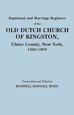 Baptismal and Marriage Registers of the Old Dutch Church of Kingston, Ulster County, New York, 1660-1809 - Hoes, Roswell Randall