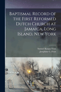 Baptismal Record of the First Reformed Dutch Church at Jamaica, Long Island, New York, Vol. 3: 1800 to 1851 (Classic Reprint)