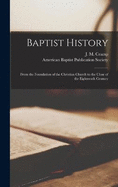 Baptist History: From the Foundation of the Christian Church to the Close of the Eighteenth Century