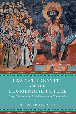 Baptist Identity and the Ecumenical Future: Story, Tradition, and the Recovery of Community - Harmon, Steven R