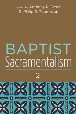 Baptist Sacramentalism 2 - Cross, Anthony R (Editor), and Thompson, Philip E (Editor)