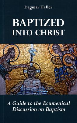 Baptized Into Christ: A Guide to the Ecumenical Discussion on Baptism - Heller, Dagmar