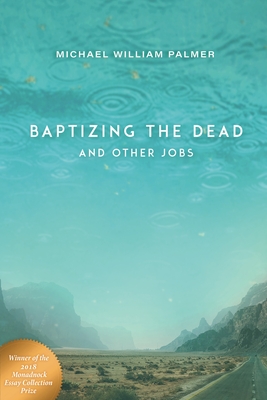 Baptizing the Dead and Other Jobs: Essays - Palmer, Michael William