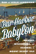 Bar Harbor Babylon: Murder, Misfortune, and Scandal on Mount Desert Island