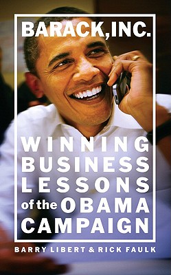 Barack, Inc.: Winning Business Lessons of the Obama Campaign - Libert, Barry, and Faulk, Rick