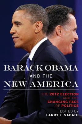 Barack Obama and the New America: The 2012 Election and the Changing Face of Politics - Sabato, Larry J (Editor), and Campbell, Brigadier General James D (Contributions by), and Rhodes Cook (Contributions by)