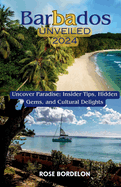 Barbados Unveiled 2024: Uncover Paradise: Insider Tips, Hidden Gems, and Cultural Delights