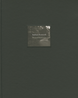 Barbara Bosworth: Natural Histories - Bosworth, Barbara (Photographer)