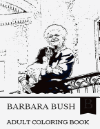 Barbara Bush Adult Coloring Book: First Lady of the United States and Pillar of Both Bush Presidencies, Rip and Literary Supporter Inspired Adult Coloring Book