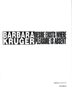 Barbara Kruger: Desire Exists Where Pleasure Is Absent - Kruger, Barbara, and Grner, Veit (Text by), and Moll, Frank-Thorsten (Text by)