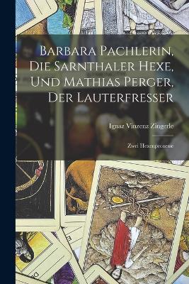 Barbara Pachlerin, Die Sarnthaler Hexe, Und Mathias Perger, Der Lauterfresser: Zwei Hexenprozesse - Zingerle, Ignaz Vinzenz