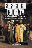 Barbarian Cruelty: An Eye-Witness Account of White Slavery Under the Moors